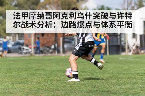 法甲摩纳哥阿克利乌什突破与许特尔战术分析：边路爆点与体系平衡