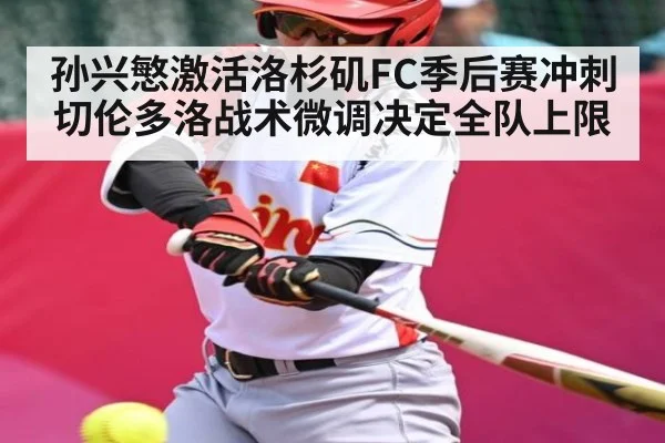 孙兴慜激活洛杉矶FC季后赛冲刺 切伦多洛战术微调决定全队上限