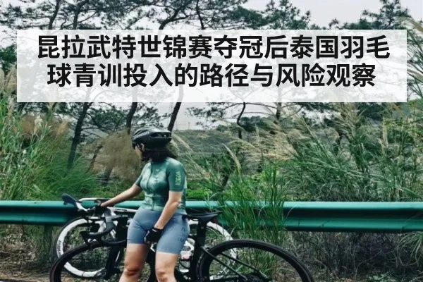 昆拉武特世锦赛夺冠后泰国羽毛球青训投入的路径与风险观察
