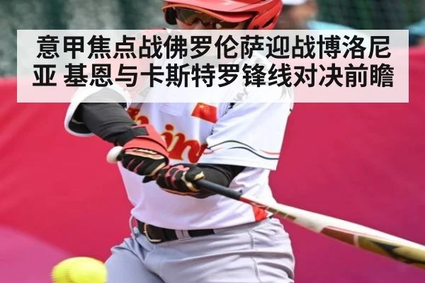 意甲焦点战佛罗伦萨迎战博洛尼亚 基恩与卡斯特罗锋线对决前瞻